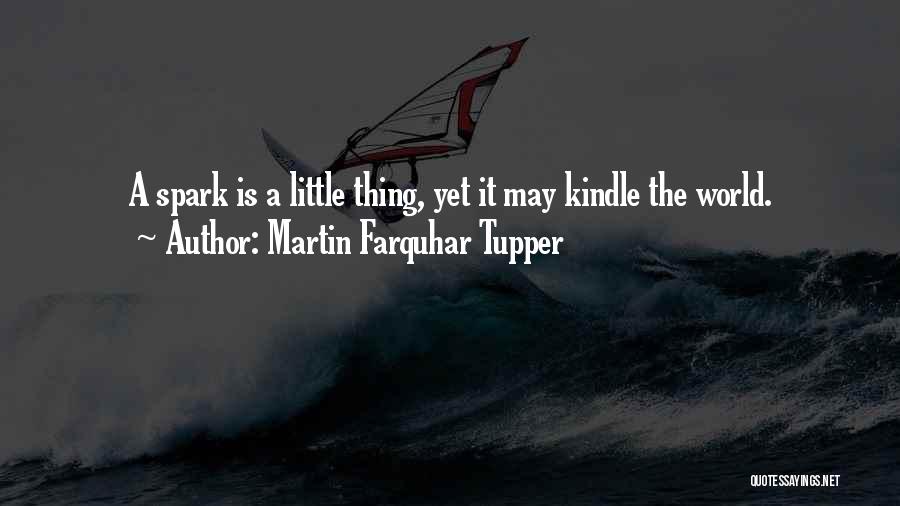 Martin Farquhar Tupper Quotes: A Spark Is A Little Thing, Yet It May Kindle The World.