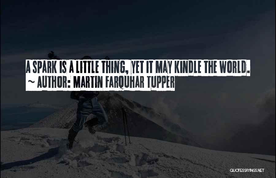 Martin Farquhar Tupper Quotes: A Spark Is A Little Thing, Yet It May Kindle The World.