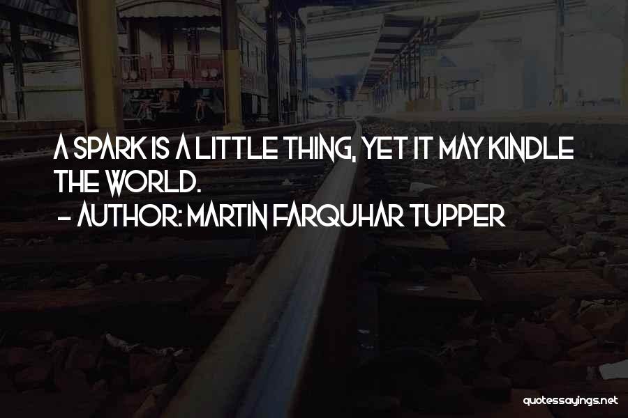 Martin Farquhar Tupper Quotes: A Spark Is A Little Thing, Yet It May Kindle The World.