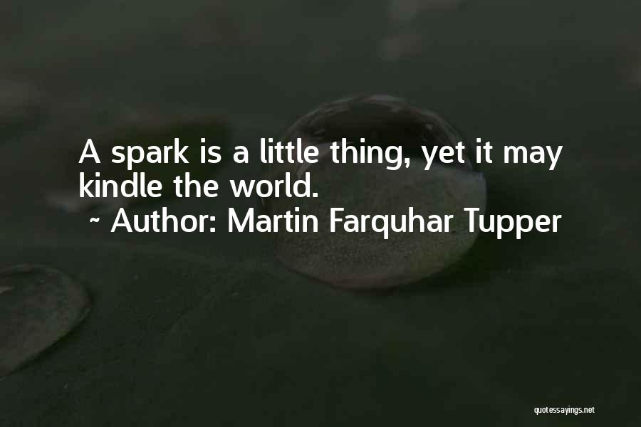 Martin Farquhar Tupper Quotes: A Spark Is A Little Thing, Yet It May Kindle The World.