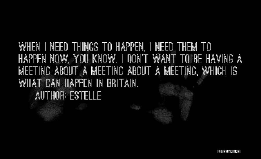 Estelle Quotes: When I Need Things To Happen, I Need Them To Happen Now, You Know. I Don't Want To Be Having