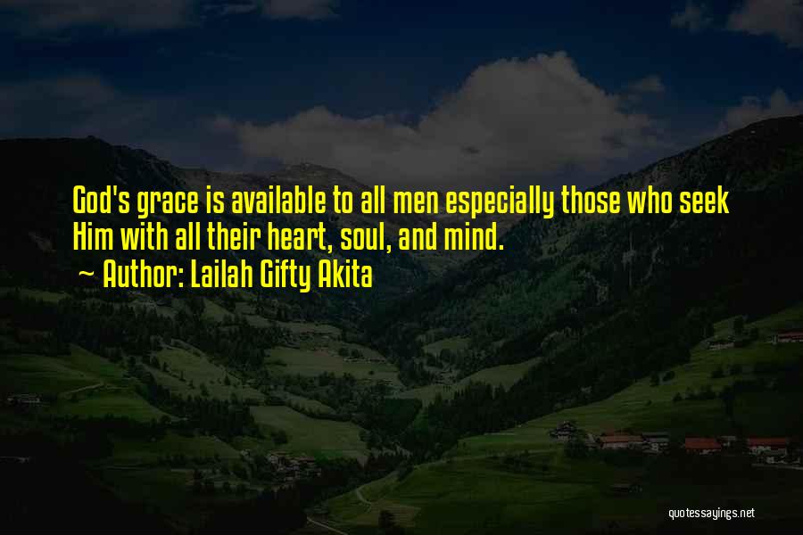 Lailah Gifty Akita Quotes: God's Grace Is Available To All Men Especially Those Who Seek Him With All Their Heart, Soul, And Mind.