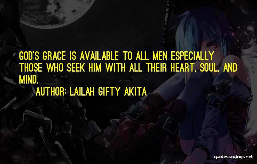 Lailah Gifty Akita Quotes: God's Grace Is Available To All Men Especially Those Who Seek Him With All Their Heart, Soul, And Mind.