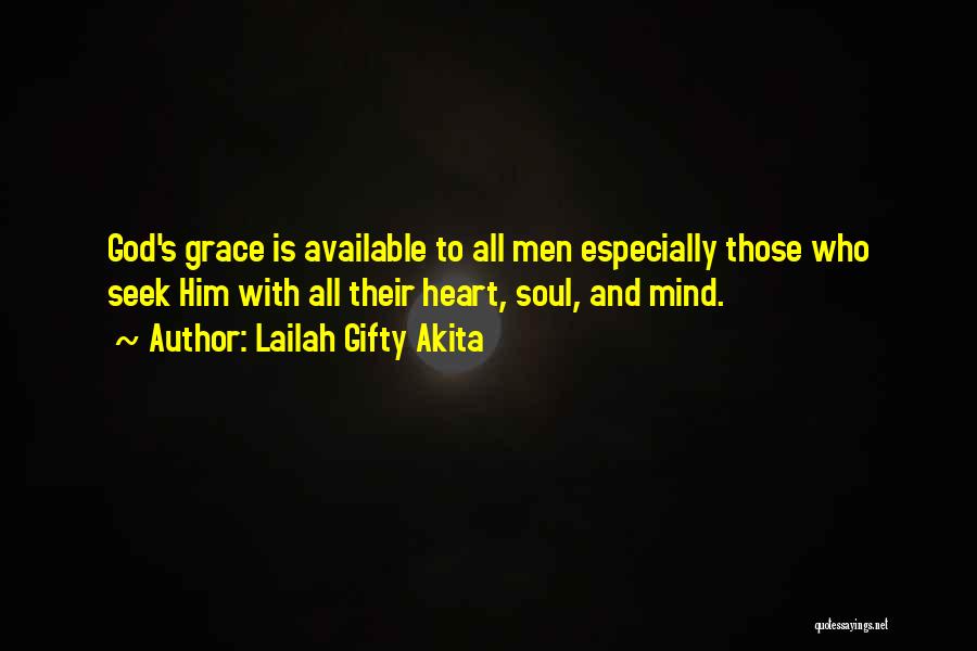 Lailah Gifty Akita Quotes: God's Grace Is Available To All Men Especially Those Who Seek Him With All Their Heart, Soul, And Mind.