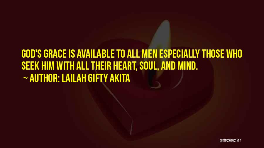 Lailah Gifty Akita Quotes: God's Grace Is Available To All Men Especially Those Who Seek Him With All Their Heart, Soul, And Mind.