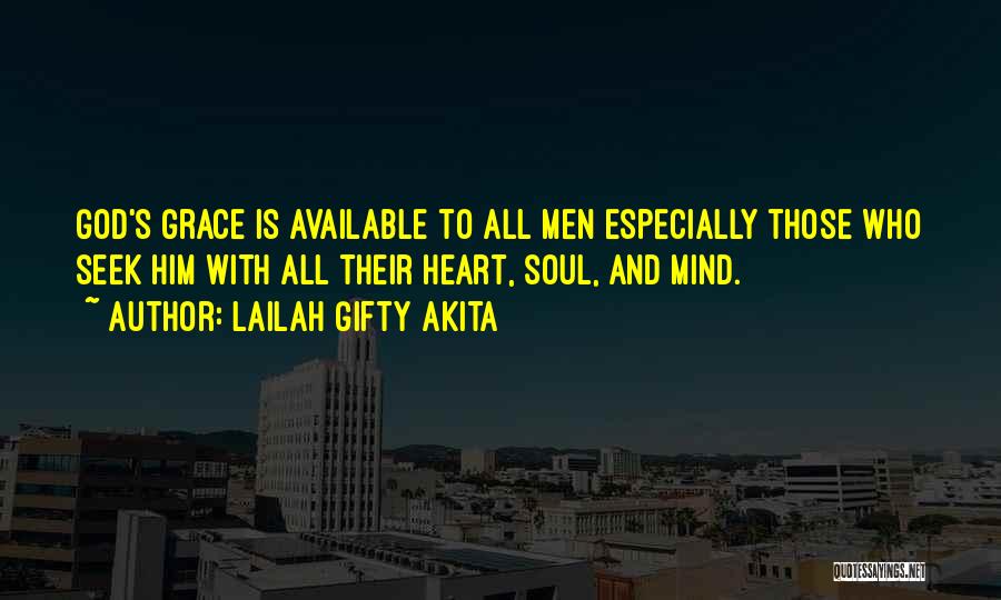 Lailah Gifty Akita Quotes: God's Grace Is Available To All Men Especially Those Who Seek Him With All Their Heart, Soul, And Mind.