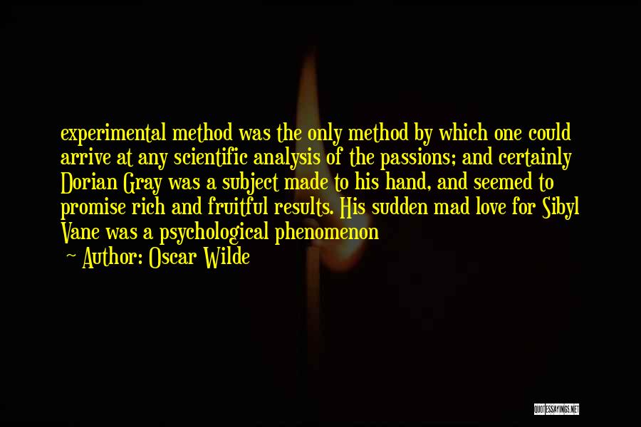 Oscar Wilde Quotes: Experimental Method Was The Only Method By Which One Could Arrive At Any Scientific Analysis Of The Passions; And Certainly