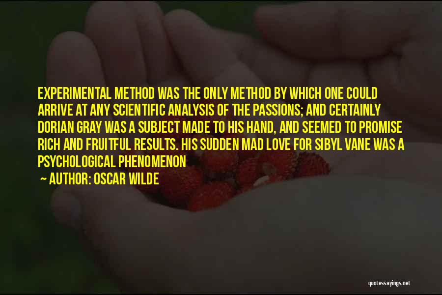 Oscar Wilde Quotes: Experimental Method Was The Only Method By Which One Could Arrive At Any Scientific Analysis Of The Passions; And Certainly