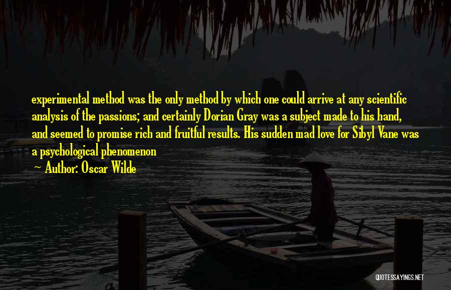 Oscar Wilde Quotes: Experimental Method Was The Only Method By Which One Could Arrive At Any Scientific Analysis Of The Passions; And Certainly