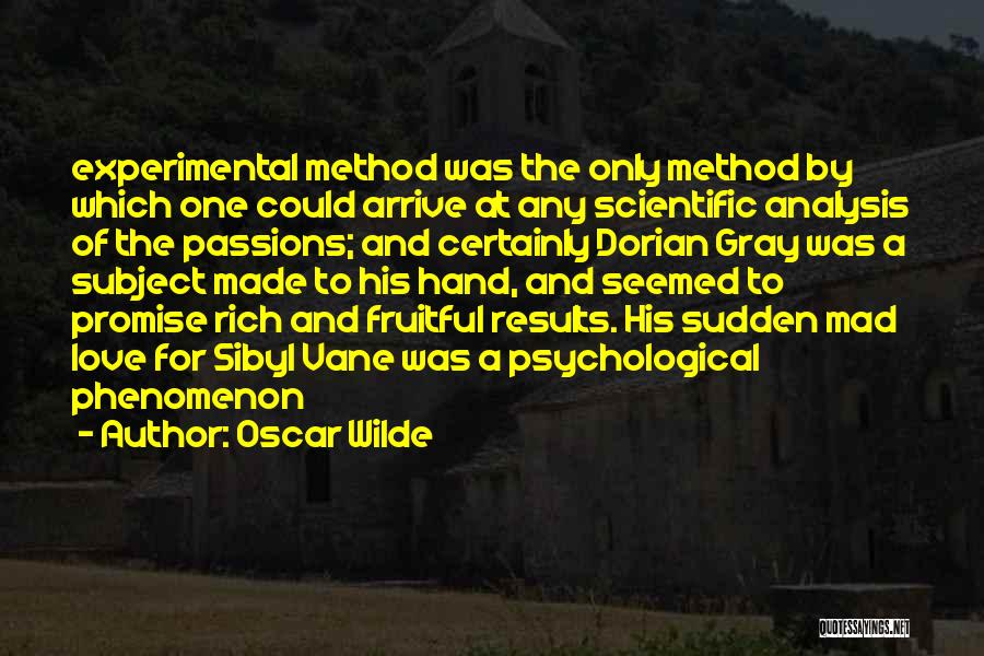 Oscar Wilde Quotes: Experimental Method Was The Only Method By Which One Could Arrive At Any Scientific Analysis Of The Passions; And Certainly