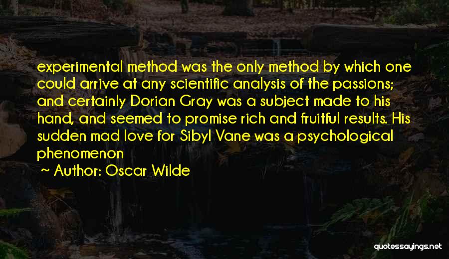 Oscar Wilde Quotes: Experimental Method Was The Only Method By Which One Could Arrive At Any Scientific Analysis Of The Passions; And Certainly