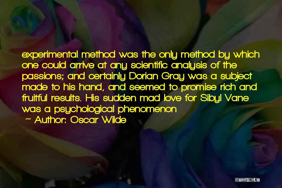 Oscar Wilde Quotes: Experimental Method Was The Only Method By Which One Could Arrive At Any Scientific Analysis Of The Passions; And Certainly