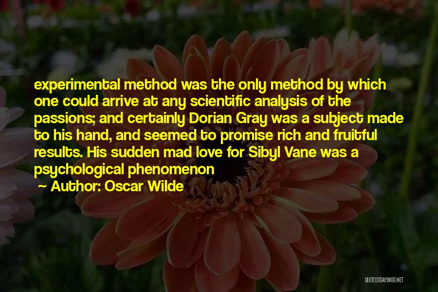 Oscar Wilde Quotes: Experimental Method Was The Only Method By Which One Could Arrive At Any Scientific Analysis Of The Passions; And Certainly