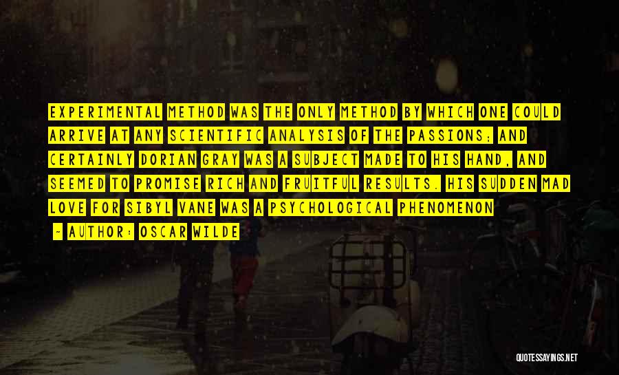 Oscar Wilde Quotes: Experimental Method Was The Only Method By Which One Could Arrive At Any Scientific Analysis Of The Passions; And Certainly