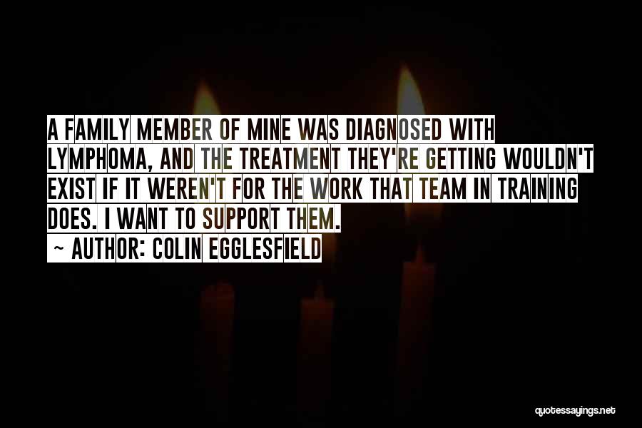 Colin Egglesfield Quotes: A Family Member Of Mine Was Diagnosed With Lymphoma, And The Treatment They're Getting Wouldn't Exist If It Weren't For