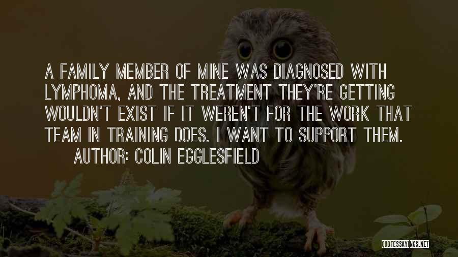 Colin Egglesfield Quotes: A Family Member Of Mine Was Diagnosed With Lymphoma, And The Treatment They're Getting Wouldn't Exist If It Weren't For