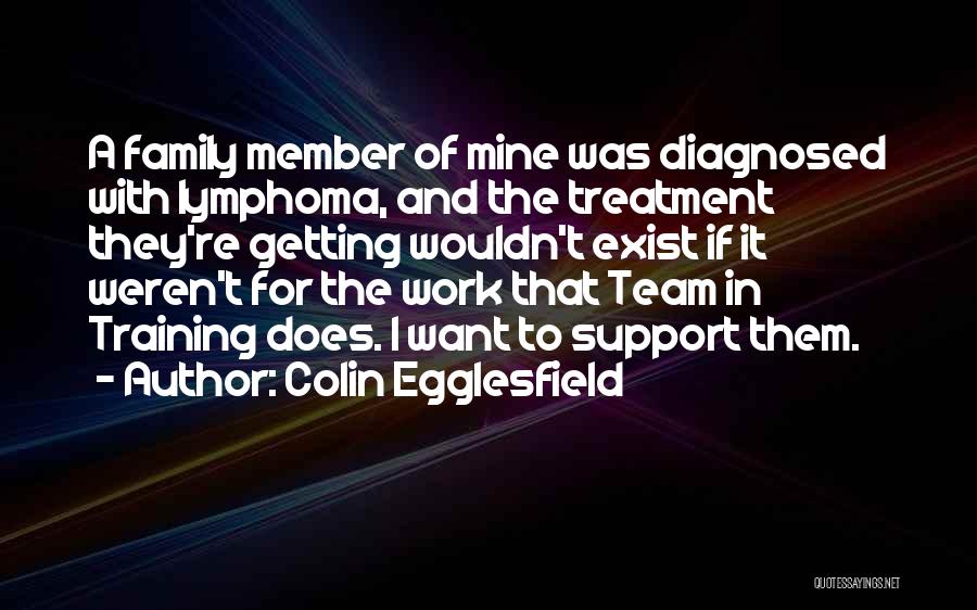 Colin Egglesfield Quotes: A Family Member Of Mine Was Diagnosed With Lymphoma, And The Treatment They're Getting Wouldn't Exist If It Weren't For