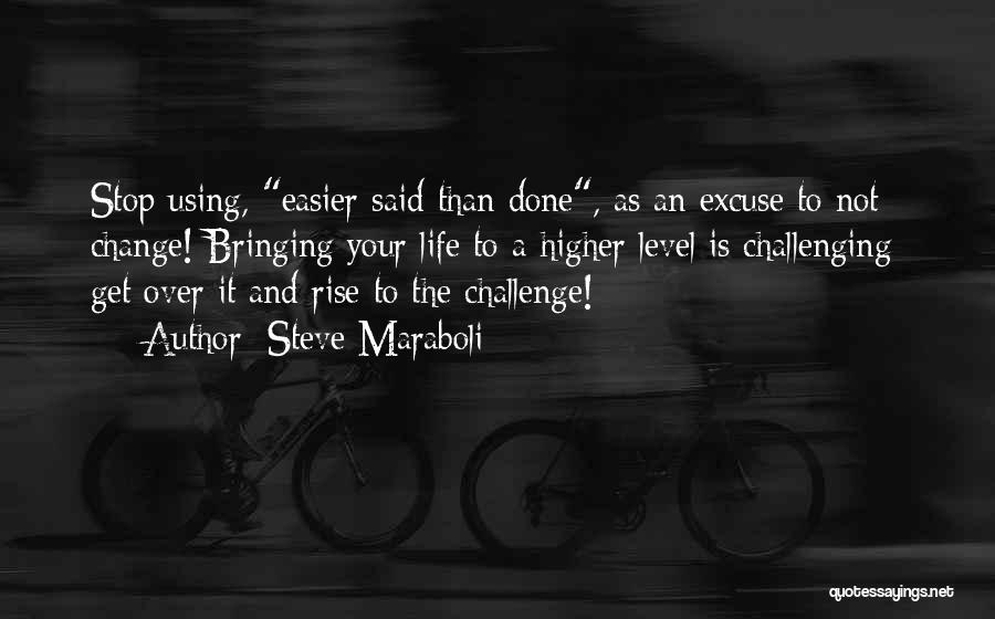 Steve Maraboli Quotes: Stop Using, Easier Said Than Done, As An Excuse To Not Change! Bringing Your Life To A Higher Level Is