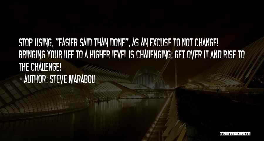 Steve Maraboli Quotes: Stop Using, Easier Said Than Done, As An Excuse To Not Change! Bringing Your Life To A Higher Level Is