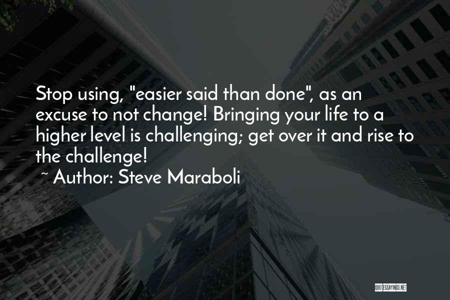 Steve Maraboli Quotes: Stop Using, Easier Said Than Done, As An Excuse To Not Change! Bringing Your Life To A Higher Level Is