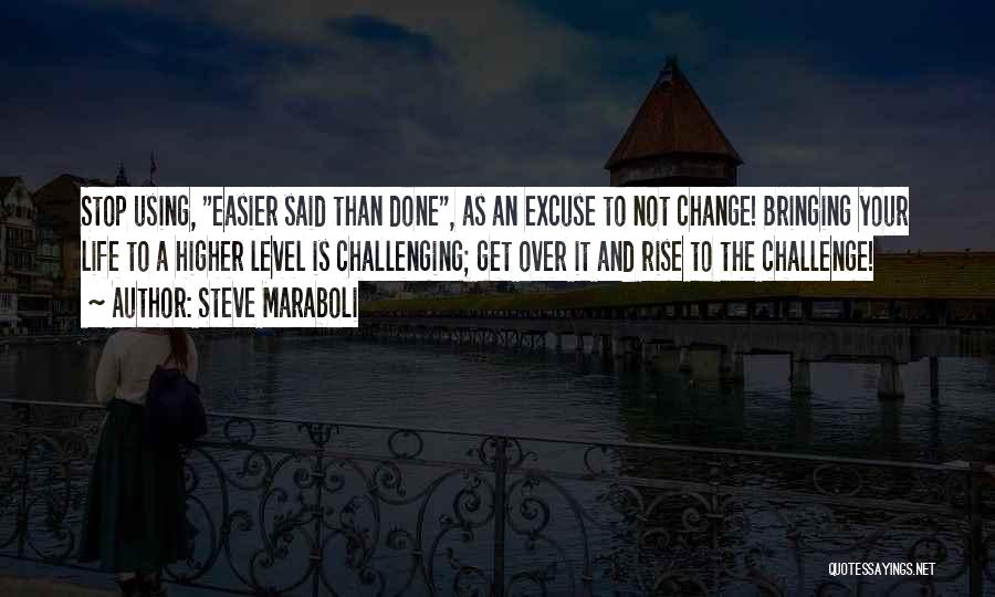 Steve Maraboli Quotes: Stop Using, Easier Said Than Done, As An Excuse To Not Change! Bringing Your Life To A Higher Level Is