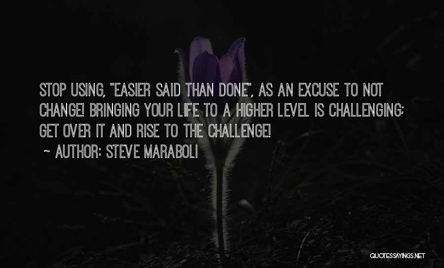 Steve Maraboli Quotes: Stop Using, Easier Said Than Done, As An Excuse To Not Change! Bringing Your Life To A Higher Level Is