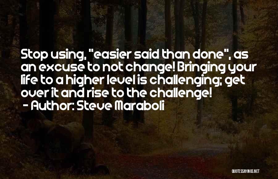 Steve Maraboli Quotes: Stop Using, Easier Said Than Done, As An Excuse To Not Change! Bringing Your Life To A Higher Level Is