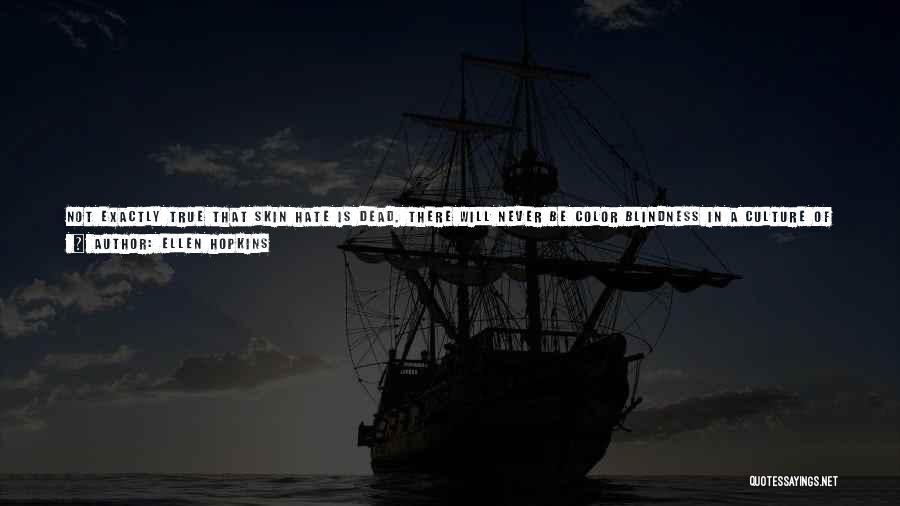 Ellen Hopkins Quotes: Not Exactly True That Skin Hate Is Dead. There Will Never Be Color Blindness In A Culture Of Fear. But