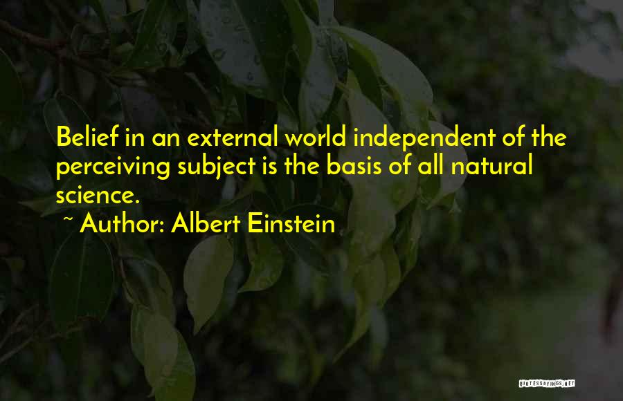 Albert Einstein Quotes: Belief In An External World Independent Of The Perceiving Subject Is The Basis Of All Natural Science.