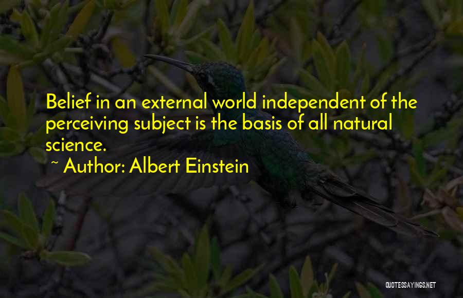 Albert Einstein Quotes: Belief In An External World Independent Of The Perceiving Subject Is The Basis Of All Natural Science.