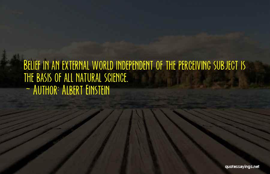 Albert Einstein Quotes: Belief In An External World Independent Of The Perceiving Subject Is The Basis Of All Natural Science.