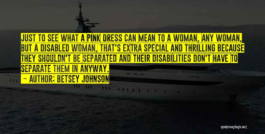 Betsey Johnson Quotes: Just To See What A Pink Dress Can Mean To A Woman, Any Woman, But A Disabled Woman, That's Extra