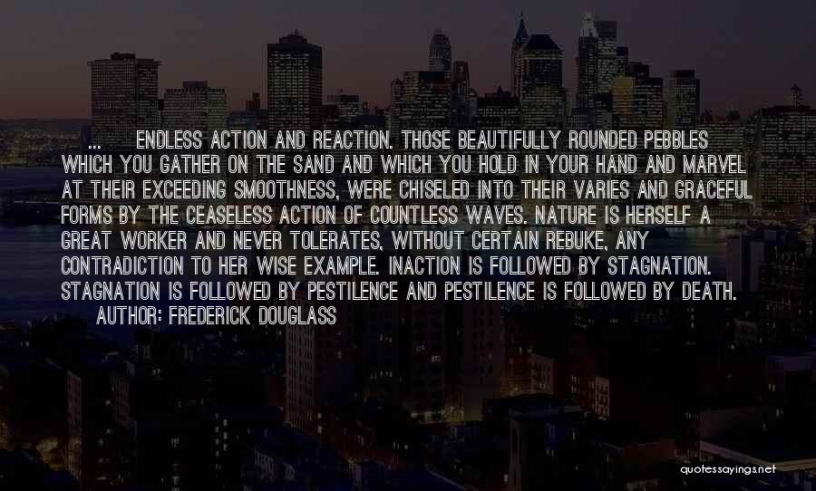 Frederick Douglass Quotes: [ ... ] Endless Action And Reaction. Those Beautifully Rounded Pebbles Which You Gather On The Sand And Which You