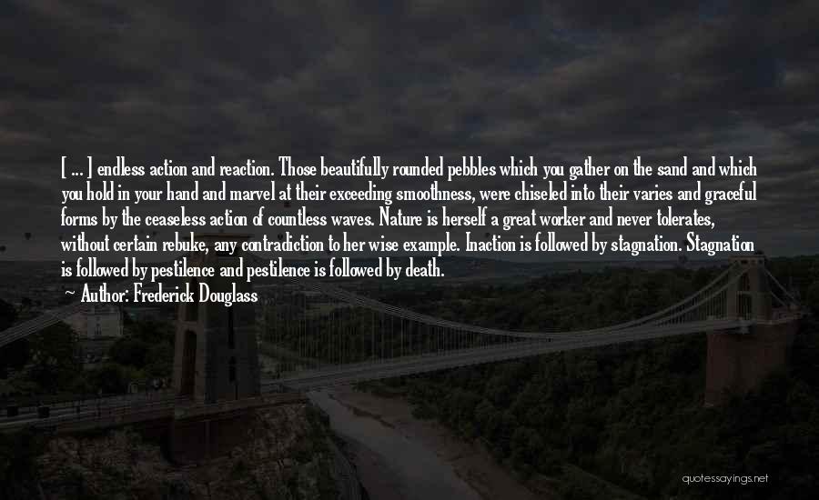 Frederick Douglass Quotes: [ ... ] Endless Action And Reaction. Those Beautifully Rounded Pebbles Which You Gather On The Sand And Which You