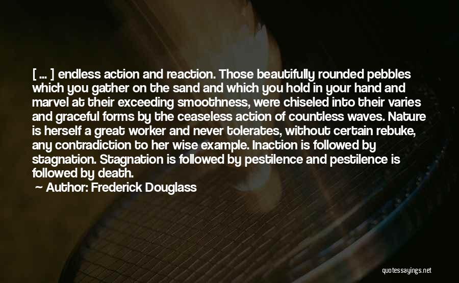 Frederick Douglass Quotes: [ ... ] Endless Action And Reaction. Those Beautifully Rounded Pebbles Which You Gather On The Sand And Which You