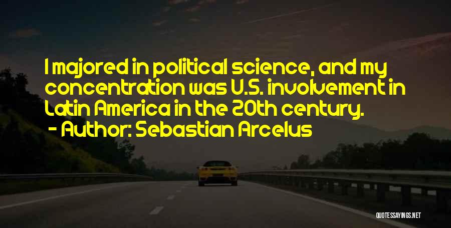 Sebastian Arcelus Quotes: I Majored In Political Science, And My Concentration Was U.s. Involvement In Latin America In The 20th Century.