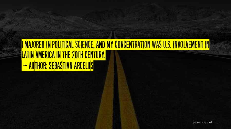 Sebastian Arcelus Quotes: I Majored In Political Science, And My Concentration Was U.s. Involvement In Latin America In The 20th Century.