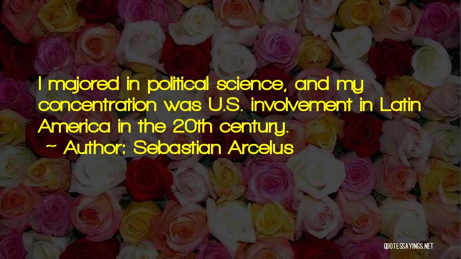 Sebastian Arcelus Quotes: I Majored In Political Science, And My Concentration Was U.s. Involvement In Latin America In The 20th Century.