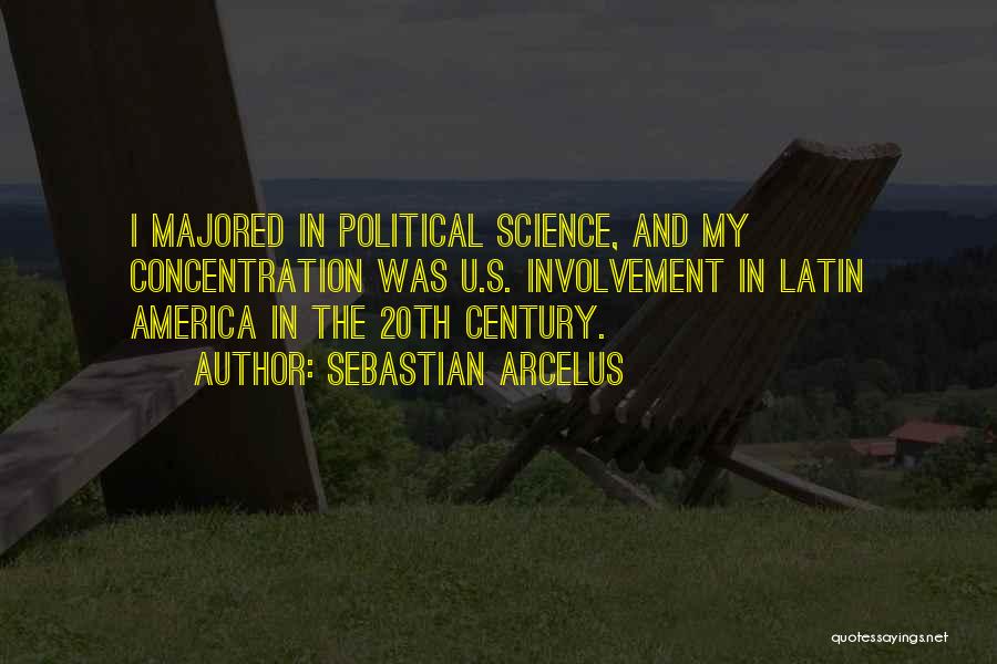 Sebastian Arcelus Quotes: I Majored In Political Science, And My Concentration Was U.s. Involvement In Latin America In The 20th Century.