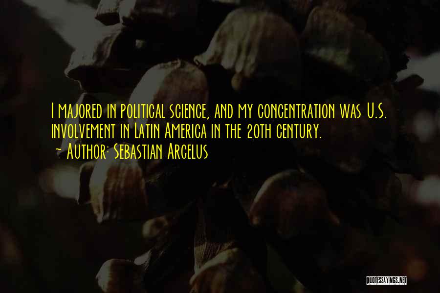 Sebastian Arcelus Quotes: I Majored In Political Science, And My Concentration Was U.s. Involvement In Latin America In The 20th Century.