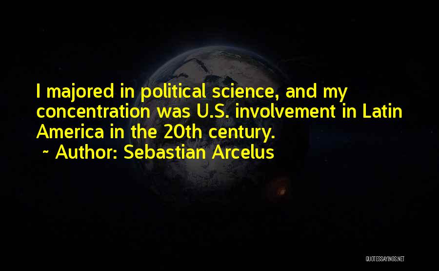 Sebastian Arcelus Quotes: I Majored In Political Science, And My Concentration Was U.s. Involvement In Latin America In The 20th Century.