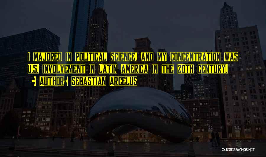 Sebastian Arcelus Quotes: I Majored In Political Science, And My Concentration Was U.s. Involvement In Latin America In The 20th Century.