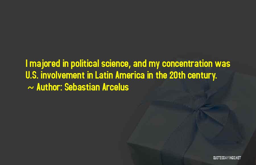 Sebastian Arcelus Quotes: I Majored In Political Science, And My Concentration Was U.s. Involvement In Latin America In The 20th Century.