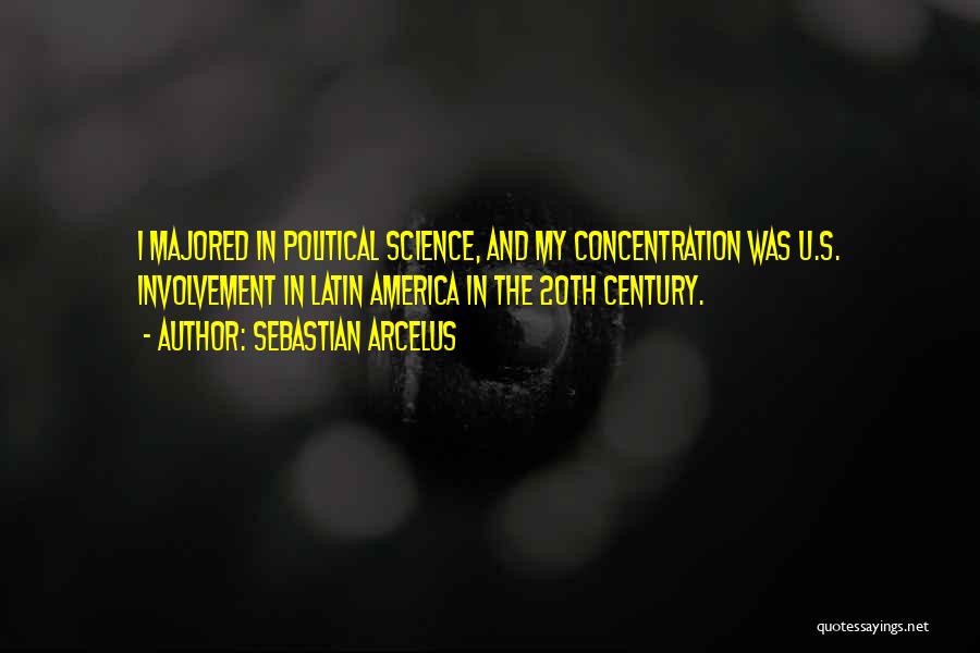 Sebastian Arcelus Quotes: I Majored In Political Science, And My Concentration Was U.s. Involvement In Latin America In The 20th Century.