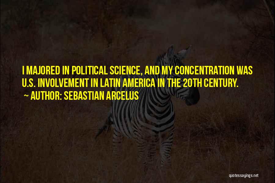 Sebastian Arcelus Quotes: I Majored In Political Science, And My Concentration Was U.s. Involvement In Latin America In The 20th Century.