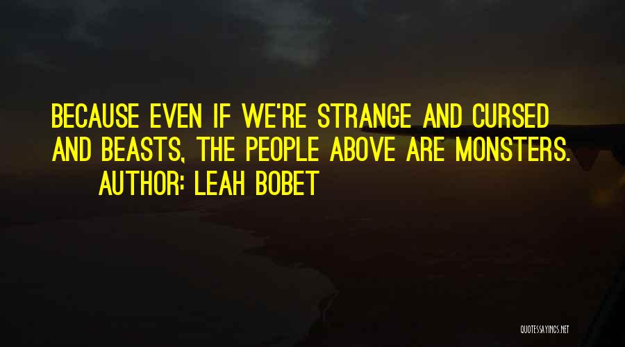 Leah Bobet Quotes: Because Even If We're Strange And Cursed And Beasts, The People Above Are Monsters.