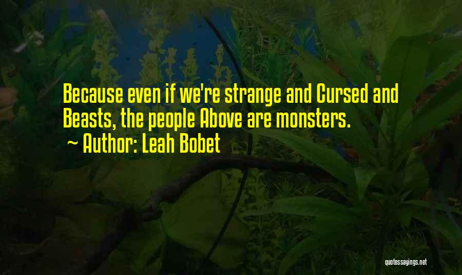 Leah Bobet Quotes: Because Even If We're Strange And Cursed And Beasts, The People Above Are Monsters.