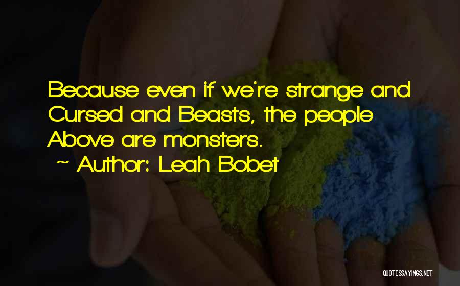 Leah Bobet Quotes: Because Even If We're Strange And Cursed And Beasts, The People Above Are Monsters.