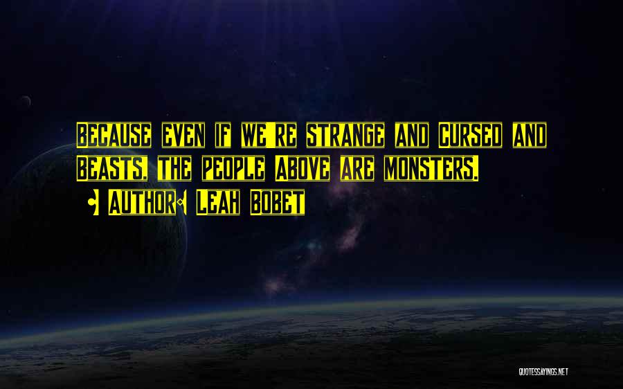 Leah Bobet Quotes: Because Even If We're Strange And Cursed And Beasts, The People Above Are Monsters.