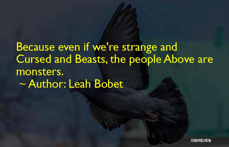 Leah Bobet Quotes: Because Even If We're Strange And Cursed And Beasts, The People Above Are Monsters.